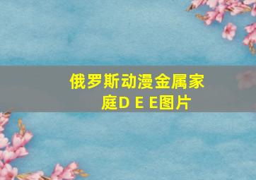 俄罗斯动漫金属家庭D E E图片